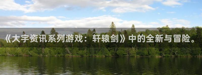 杜邦娱乐注册服务条款：《大宇资讯系列游戏：轩辕剑》中的全新与