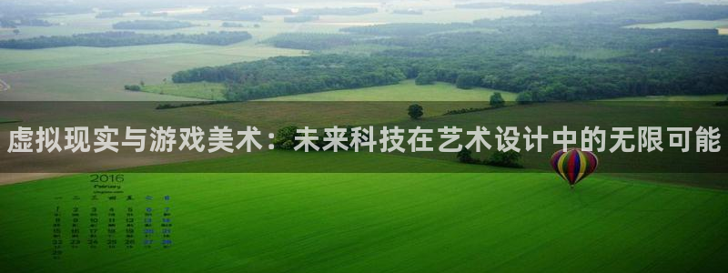 杜邦娱乐平台登录线路：虚拟现实与游戏美术：未来科技在艺术设计