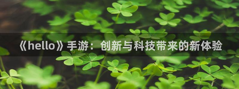 杜邦娱乐登陆地址：《hello》手游：创新与科技带来的新体验