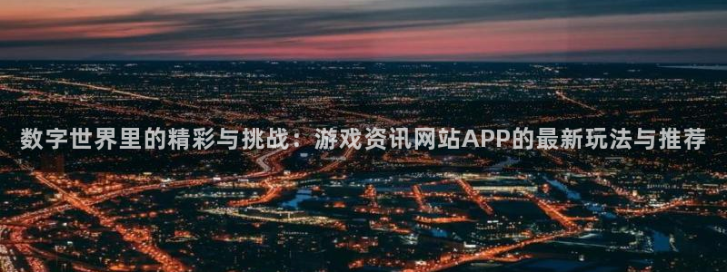 杜邦娱乐直属：数字世界里的精彩与挑战：游戏资讯网站APP的最