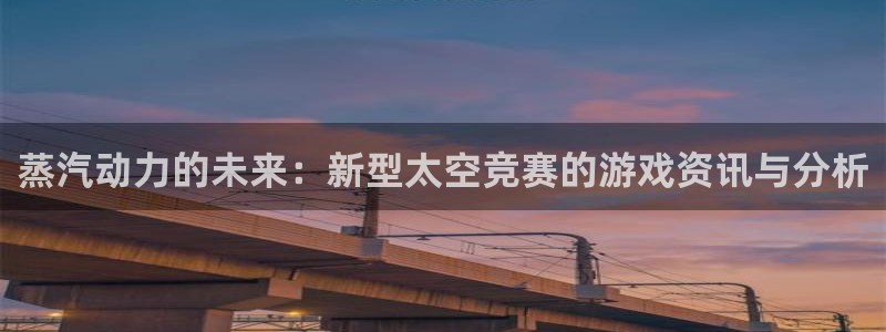 杜邦娱乐平台官网登录：蒸汽动力的未来：新型太空竞赛的游戏资讯