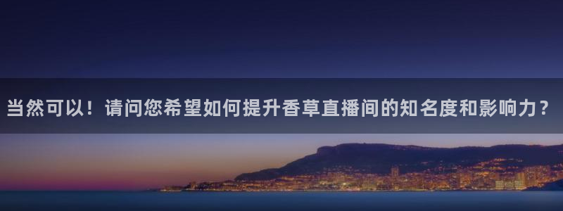 鲸鱼篮球直播：当然可以！请问您希望如何提升香草直播间的知名度和影响力？