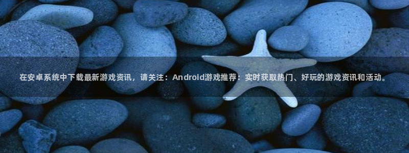 杜邦娱乐app：在安卓系统中下载最新游戏资讯，请关注：And