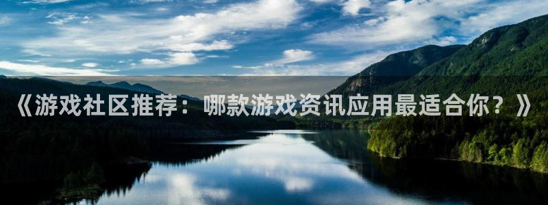 杜邦娱乐4主管：《游戏社区推荐：哪款游戏资讯应用最适合你？》